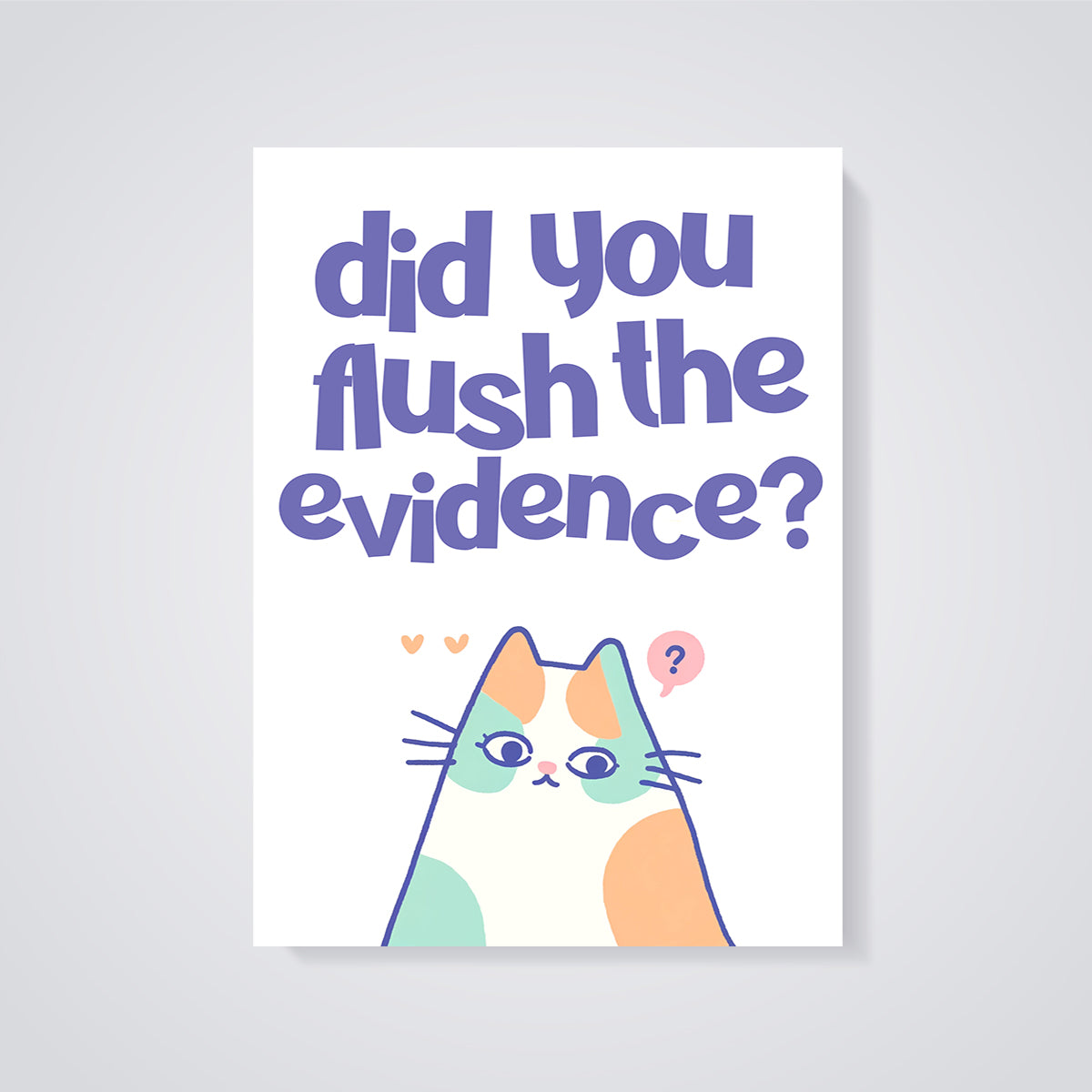 Did You Flush Evidence Cat Print unframed on a grey background
